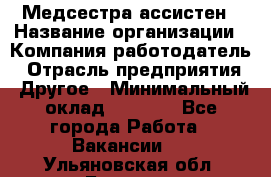 Медсестра-ассистен › Название организации ­ Компания-работодатель › Отрасль предприятия ­ Другое › Минимальный оклад ­ 8 000 - Все города Работа » Вакансии   . Ульяновская обл.,Барыш г.